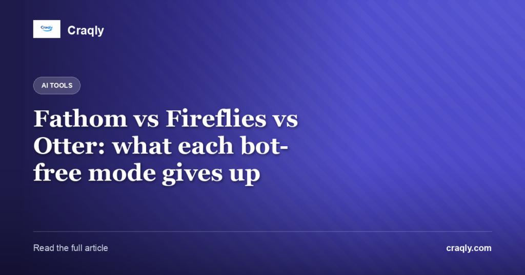 Fathom vs Fireflies vs Otter: what each bot-free mode gives up
