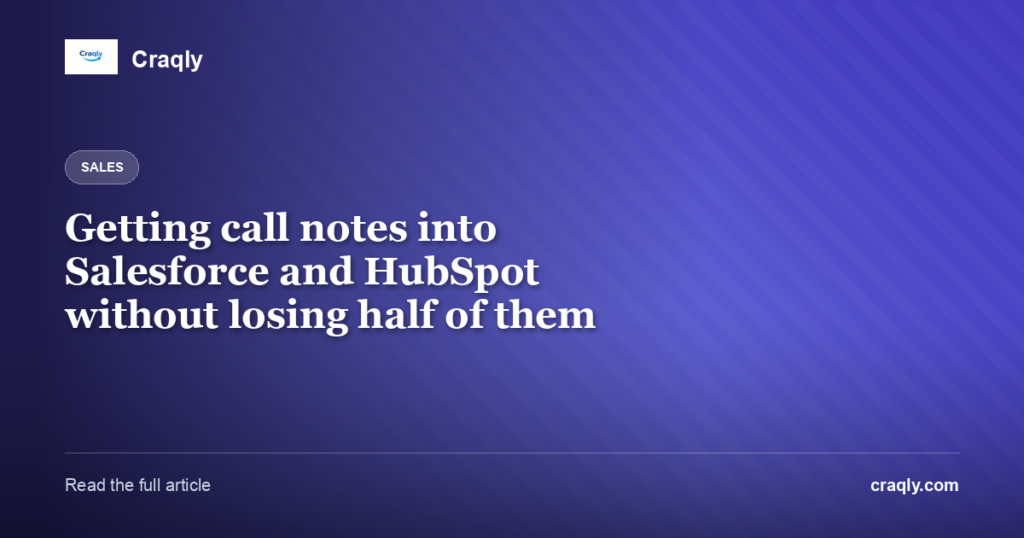 Getting call notes into Salesforce and HubSpot without losing half of them