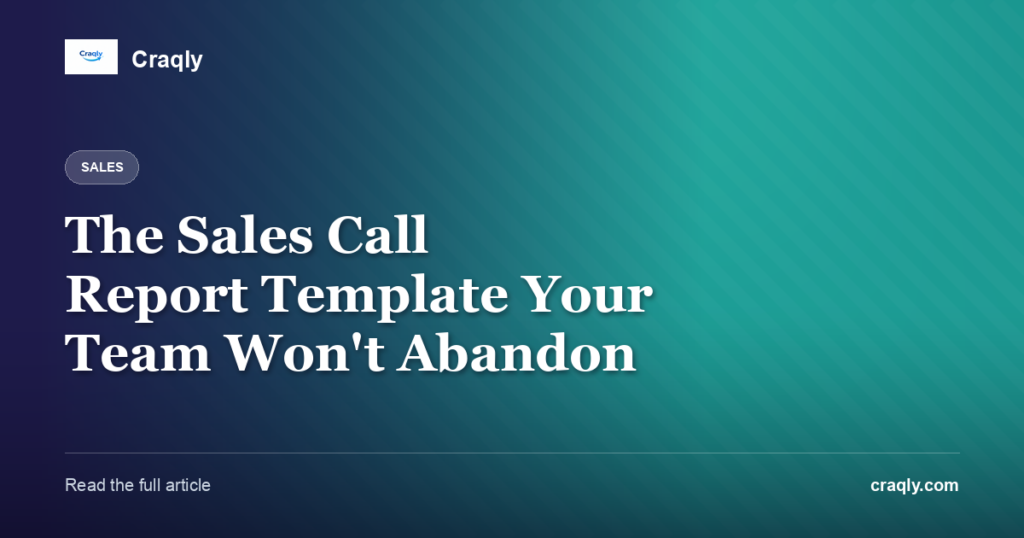 The Sales Call Report Template Your Team Won’t Abandon