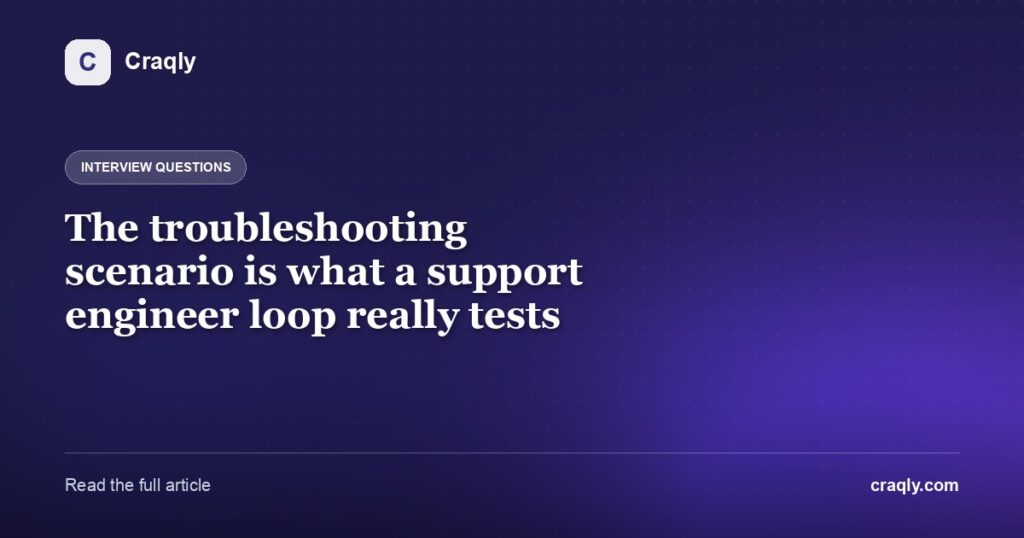 The troubleshooting scenario is what a support engineer loop really tests